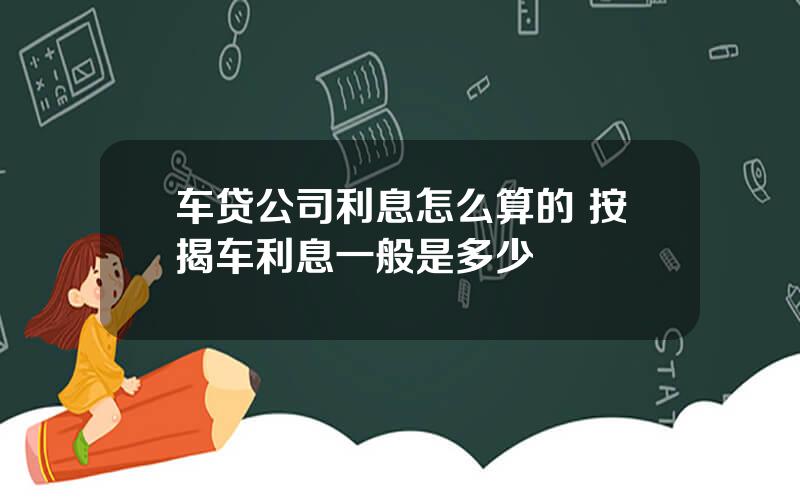 车贷公司利息怎么算的 按揭车利息一般是多少